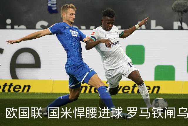欧国联-国米悍腰进球 罗马铁闸乌龙 意大利2-1胜
