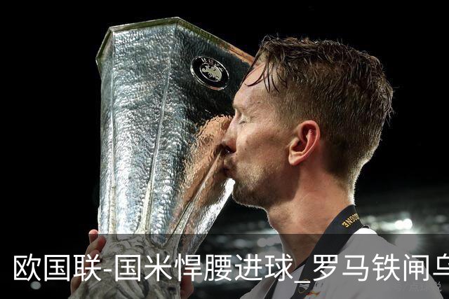 欧国联-国米悍腰进球 罗马铁闸乌龙 意大利2-1胜